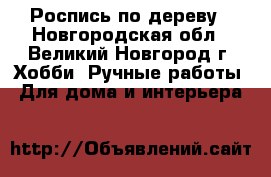 Роспись по дереву - Новгородская обл., Великий Новгород г. Хобби. Ручные работы » Для дома и интерьера   